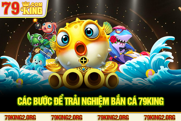 Các bước để trải nghiệm bắn cá 79King