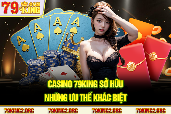 Casino 79king sở hữu những ưu thế khác biệt