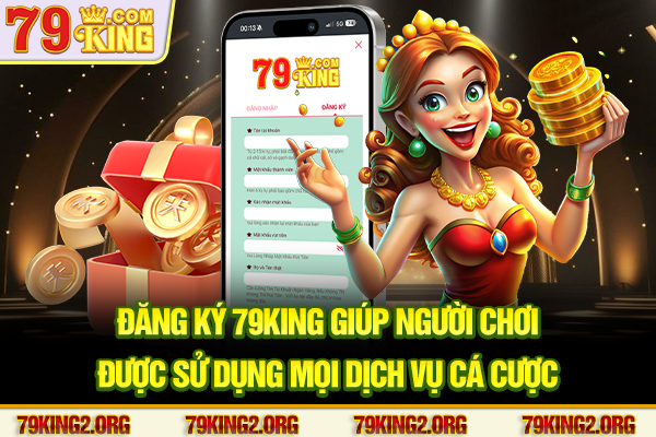 Đăng ký 79King giúp người chơi được sử dụng mọi dịch vụ cá cược