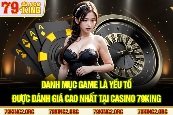 Danh mục game là yếu tố được đánh giá cao nhất tại Casino 79king