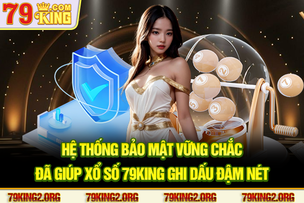 Hệ thống bảo mật vững chắc đã giúp Xổ số 79king ghi dấu đậm nét