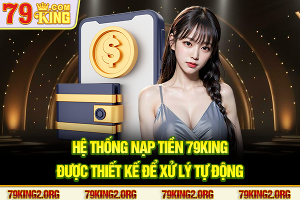 Hệ thống nạp tiền 79King được thiết kế để xử lý tự động
