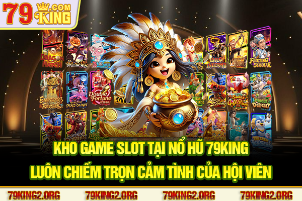 Kho game slot tại Nổ hũ 79king luôn chiếm trọn cảm tình của hội viên