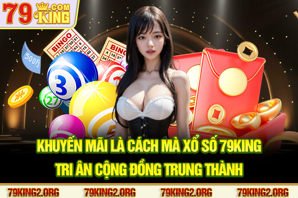 Khuyến mãi là cách mà Xổ số 79king tri ân cộng đồng trung thành