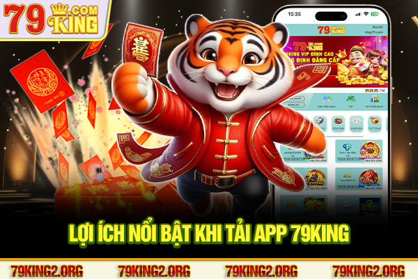 Lợi ích nổi bật khi tải app 79King