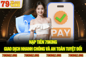 Nạp tiền 79King - Giao dịch nhanh chóng và an toàn tuyệt đối