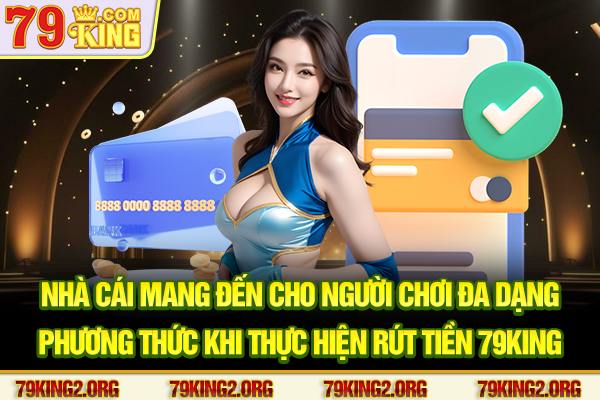 Nhà cái mang đến cho người chơi đa dạng phương thức khi thực hiện rút tiền 79King