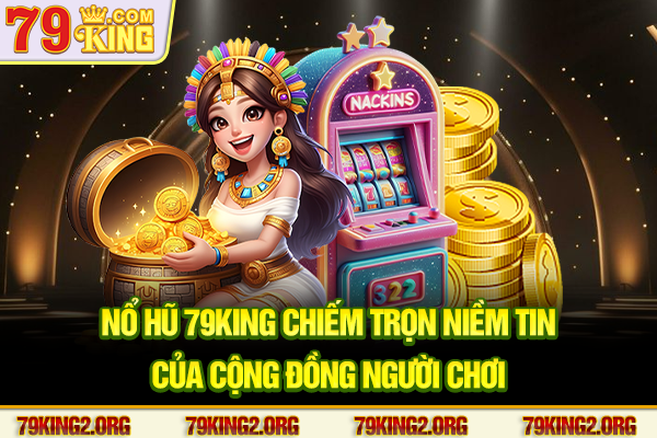 Nổ hũ 79king chiếm trọn niềm tin của cộng đồng người chơi