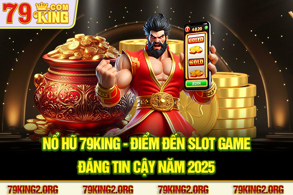 Nổ hũ 79king - Điểm đến slot game đáng tin cậy năm 2025