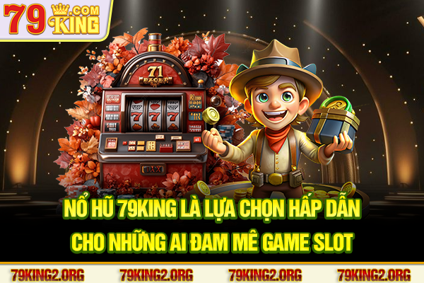 Nổ hũ 79king là lựa chọn hấp dẫn cho những ai đam mê game slot