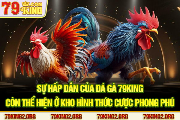 Sự hấp dẫn của đá gà 79king còn thể hiện ở kho hình thức cược phong phú