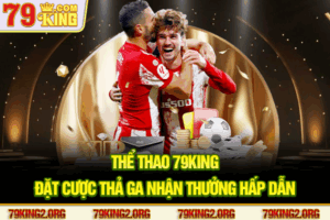 Thể thao 79king - Đặt cược thả ga nhận thưởng hấp dẫn