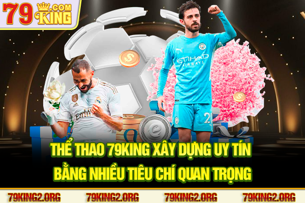 Thể thao 79King xây dựng uy tín bằng nhiều tiêu chí quan trọng