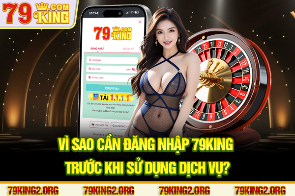 Vì sao cần Đăng nhập 79King trước khi sử dụng dịch vụ?