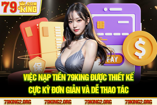 Việc nạp tiền 79King được thiết kế cực kỳ đơn giản và dễ thao tác