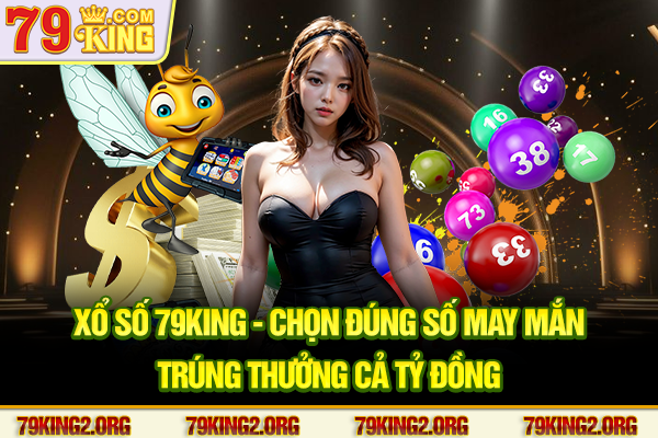 Xổ số 79King - Chọn đúng số may mắn, trúng thưởng cả tỷ đồng